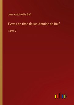Evvres en rime de Ian Antoine de Baif - de Baïf, Jean Antoine