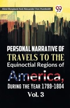 Personal Narrative of Travels to the Equinoctial Regions of America, During the Year 1799-1804 Vol. 3 - Bonpland, Aime; Humboldt, Alexander Von