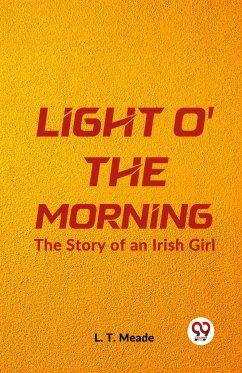 Light O' The Morning The Story Of An Irish Girl - Meade, L. T.