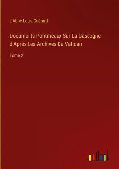 Documents Pontificaux Sur La Gascogne d'Après Les Archives Du Vatican - Guérard, L'Abbé Louis