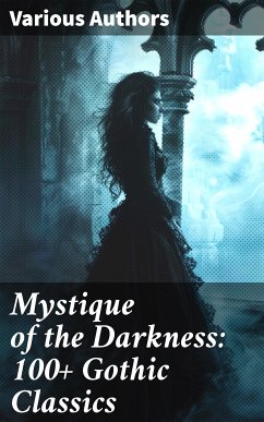 Mystique of the Darkness: 100+ Gothic Classics (eBook, ePUB) - Dickens, Charles; Stoker, Bram; Brontë, Charlotte; Brontë, Emily; Godwin, William; James, Henry; Hugo, Victor; Gautier, Théophile; Doyle, Arthur Conan; Conrad, Joseph; Boothby, Guy; Schiller, Friedrich; Austen, Jane; Reid, Mayne; Falkner, John Meade; Maupassant, Guy de; Eliot, George; Coleridge, Samuel Taylor; Benson, Robert Hugh; Walpole, Horace; Marryat, Frederick; Peacock, Thomas Love; Wilde, Oscar; Irving, Washington; Hawthorne, Nathaniel; Leroux, Gaston; Allen, Grant; Machen, Arthur; Col