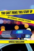 You Can't Make This Stuff Up: My Criminal Law War Stories (eBook, ePUB)