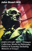 JOHN STUART MILL - Ultimate Collection: Works on Philosophy, Politics & Economy (Including Memoirs & Essays) (eBook, ePUB)