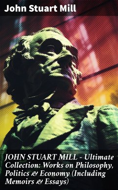 JOHN STUART MILL - Ultimate Collection: Works on Philosophy, Politics & Economy (Including Memoirs & Essays) (eBook, ePUB) - Mill, John Stuart