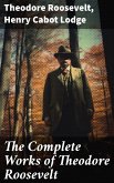 The Complete Works of Theodore Roosevelt (eBook, ePUB)