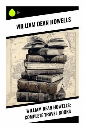 William Dean Howells: Complete Travel Books William Dean Howells: Complete Travel Books