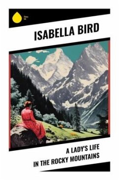 A Lady's Life in the Rocky Mountains - Bird, Isabella