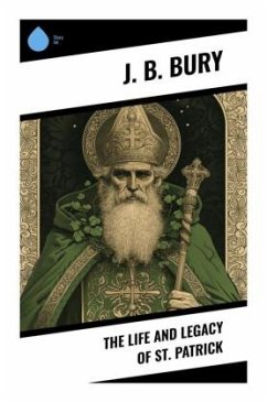 The Life and Legacy of St. Patrick - Bury, J. B.