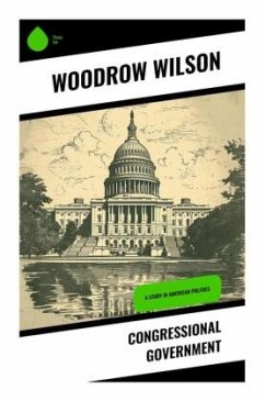 Congressional Government - Wilson, Woodrow