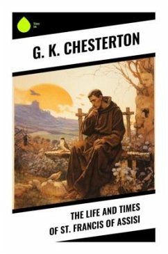 The Life and Times of St. Francis of Assisi - Chesterton, G. K.
