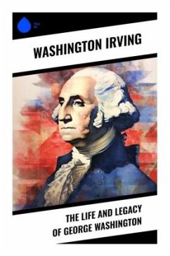 The Life and Legacy of George Washington - Irving, Washington