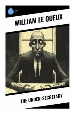 The Under-Secretary - Le Queux, William
