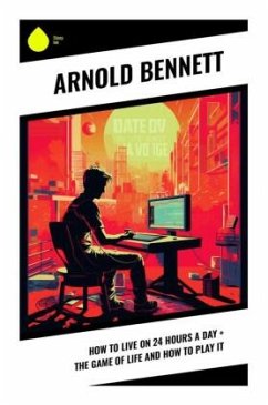 How to Live on 24 Hours a Day + The Game of Life and How to Play It - Bennett, Arnold