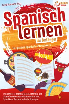 Spanisch lernen für Anfänger - Der geniale Spanisch-Intensivkurs: In kürzester Zeit spanisch lesen, schreiben und akzentfrei reden wie ein Einheimischer (inkl. Sprachkurs, Vokabeln & vielen Übungen) (eBook, ePUB) - Herrmann-Diaz, Lucia