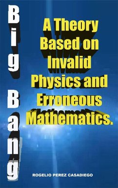 Cover The Big Bang: A Theory Based on Invalid Physics, and Erroneuos Mathematics. (eBook, ePUB)