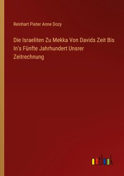 Die Israeliten Zu Mekka Von Davids Zeit Bis In's Fünfte Jahrhundert Unsrer Zeitrechnung - Dozy, Reinhart Pieter Anne