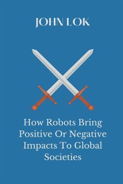 How Robots Bring Positive Or Negative Impacts To Global Societies - Lok, John