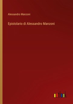 Epistolario di Alessandro Manzoni - Manzoni, Alessandro