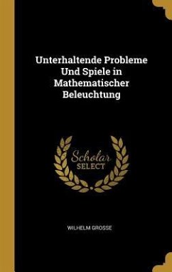 Unterhaltende Probleme Und Spiele in Mathematischer Beleuchtung - Grosse, Wilhelm