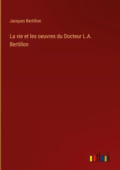 La vie et les oeuvres du Docteur L.A. Bertillon