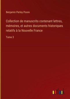 Collection de manuscrits contenant lettres, mémoires, et autres documents historiques relatifs à la Nouvelle France - Poore, Benjamin Perley