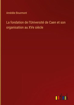 La fondation de l'Université de Caen et son organisation au XVe siècle - Bourmont, Amédée