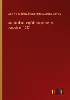 Journal d'une expédition contre les Iroquois en 1687 - Baugy, Louis Henry; Serrigny, Ernest Hubert Auguste