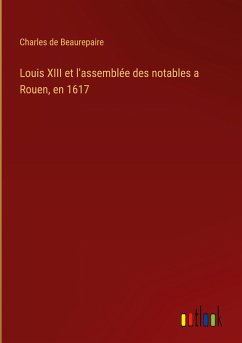 Louis XIII et l'assemblée des notables a Rouen, en 1617 - Beaurepaire, Charles De