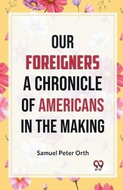 Our Foreigners A CHRONICLE OF AMERICANS IN THE MAKING - Peter Orth, Samuel