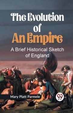 The Evolution of an Empire A BRIEF HISTORICAL SKETCH OF ENGLAND - Platt Parmele, Mary