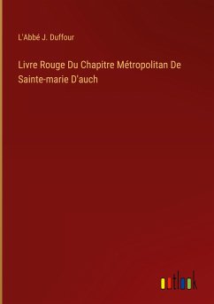Livre Rouge Du Chapitre Métropolitan De Sainte-marie D'auch - Duffour, L'Abbé J.