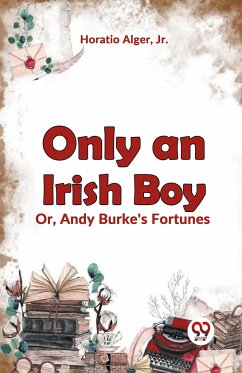 Only an Irish Boy Or, Andy Burke's Fortunes - Alger, Horatio