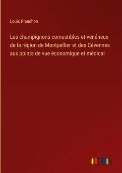 Les champignons comestibles et vénéneux de la région de Montpellier et des Cévennes aux points de vue économique et médical - Planchon, Louis