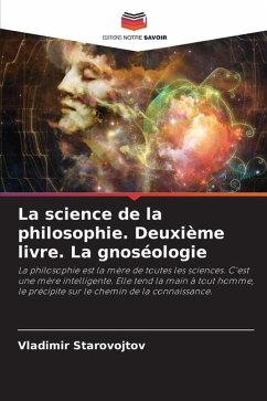 La science de la philosophie. Deuxième livre. La gnoséologie - Starovojtov, Vladimir