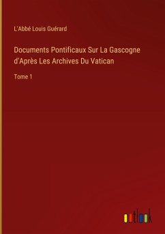 Documents Pontificaux Sur La Gascogne d'Après Les Archives Du Vatican - Guérard, L'Abbé Louis