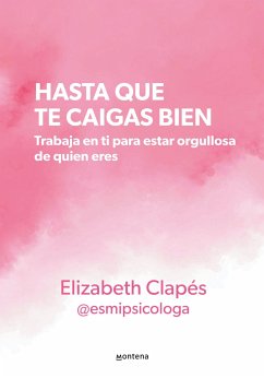 Hasta Que Te Caigas Bien: Trabaja En Ti Para Estar Orgullosa de Quien Eres / Unt Il You Like Yourself - Clapés, Elizabeth