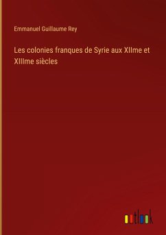 Les colonies franques de Syrie aux XIIme et XIIIme siècles - Rey, Emmanuel Guillaume