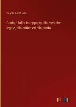 Genio e follia in rapporto alla medicina legale, alla critica ed alla storia - Lombroso, Cesare