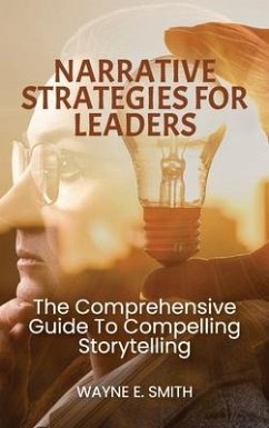 Narrative Strategies for Leaders, The comprehensive guide to compelling storytelling - E Smith, Wayne