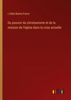 Du pouvoir du christianisme et de la mission de l'église dans la crise actuelle - Balme-Frézol, L'Abbé