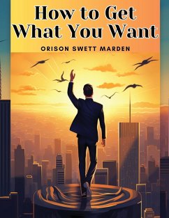 How to Get What You Want - Orison Swett Marden