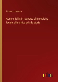 Genio e follia in rapporto alla medicina legale, alla critica ed alla storia