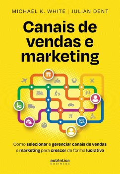 Canais de vendas e marketing: Como selecionar e gerenciar canais de vendas e marketing para crescer de forma lucrativa (eBook, ePUB) - White, Michael K.; Dent, Julian