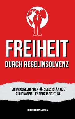 Befreit durch Regelinsolvenz: Ein Praxisleitfaden für Selbstständige zur finanziellen Neuausrichtung (eBook, ePUB) - Rassmann, Ronald