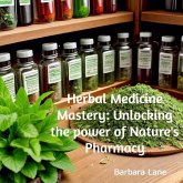 Herbal Medicine Mastery: Unlocking the Power of Nature's Pharmacy (eBook, ePUB)
