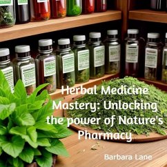 Herbal Medicine Mastery: Unlocking the Power of Nature's Pharmacy (eBook, ePUB) - Lane, Barbara