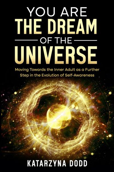 You Are the Dream of the Universe: Moving Towards the Inner Adult as a Further Step in the Evolution of Self-Awareness (eBook, ePUB) You Are the Dream of the Universe: Moving Towards the Inner Adult as a Further Step in the Evolution of Self-Awareness (eBook, ePUB)