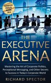 The Executive Arena: Mastering the Art of Corporate Politics, Perceptional Messaging, and Other Secrets to Success in Today's Corporate World! (eBook, ePUB)
