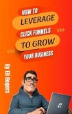 How To Leverage Click Funnels To Grow Your Business (eBook, ePUB)