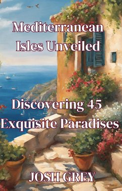 Mediterranean Isles Unveiled - Discovering 45 Exquisite Paradises (eBook, ePUB) - Grey, Josh